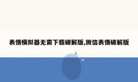 表情模拟器无需下载破解版,微信表情破解版