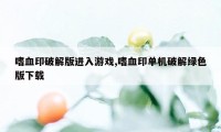 嗜血印破解版进入游戏,嗜血印单机破解绿色版下载