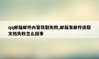 qq邮箱邮件内容获取失败,邮箱发邮件读取文档失败怎么回事