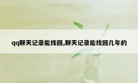 qq聊天记录能找回,聊天记录能找回几年的