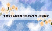 免登录音乐破解版下载,音乐免费下载破解版