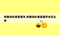 如果侦办黑客案件,如果侦办黑客案件会怎么样