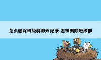 怎么删除班级群聊天记录,怎样删除班级群