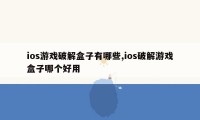 ios游戏破解盒子有哪些,ios破解游戏盒子哪个好用