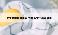 女生会崇拜黑客吗,为什么女生喜欢黑客