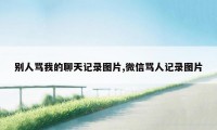 别人骂我的聊天记录图片,微信骂人记录图片