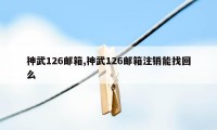 神武126邮箱,神武126邮箱注销能找回么