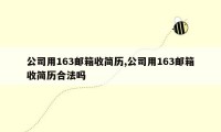 公司用163邮箱收简历,公司用163邮箱收简历合法吗