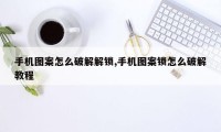 手机图案怎么破解解锁,手机图案锁怎么破解教程