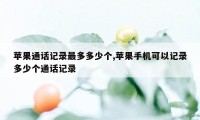 苹果通话记录最多多少个,苹果手机可以记录多少个通话记录