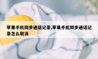 苹果手机同步通话记录,苹果手机同步通话记录怎么取消