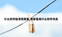 什么软件能发现黑客,黑客是用什么软件攻击