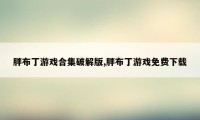 胖布丁游戏合集破解版,胖布丁游戏免费下载