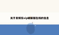 关于青娱乐vip破解版在线的信息