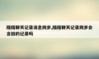 陌陌聊天记录消息同步,陌陌聊天记录同步会含旧的记录吗