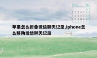 苹果怎么折叠微信聊天记录,iphone怎么移动微信聊天记录