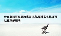 什么邮箱可以更改实名信息,原神实名认证可以更改邮箱吗