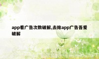 app看广告次数破解,去除app广告吾爱破解