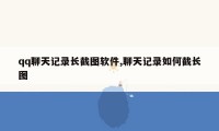 qq聊天记录长截图软件,聊天记录如何截长图