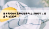 起诉离婚有权查开房记录吗,起诉离婚可以调查宾馆监控吗