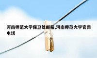 河南师范大学保卫处邮箱,河南师范大学官网电话