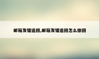 邮箱发错追回,邮箱发错追回怎么撤回