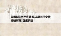 三国kill全神将破解,三国kill全神将破解版 百度网盘