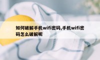 如何破解手机wifi密码,手机wifi密码怎么破解呢