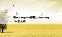 Minormynas邮箱,minormynas怎么读