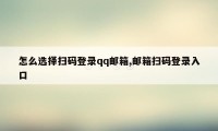 怎么选择扫码登录qq邮箱,邮箱扫码登录入口