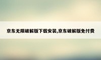 京东无限破解版下载安装,京东破解版免付费