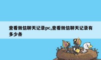 查看微信聊天记录pc,查看微信聊天记录有多少条