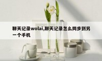 聊天记录wolai,聊天记录怎么同步到另一个手机