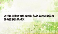 通过邮箱找回微信被删好友,怎么通过邮箱找回微信删除的好友