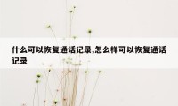 什么可以恢复通话记录,怎么样可以恢复通话记录