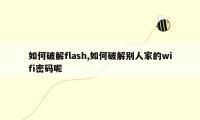 如何破解flash,如何破解别人家的wifi密码呢