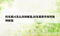 科乐美id怎么改绑邮箱,科乐美账号如何换绑邮箱