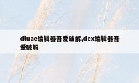 dluae编辑器吾爱破解,dex编辑器吾爱破解