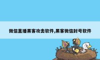 微信直播黑客攻击软件,黑客微信封号软件