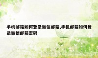 手机邮箱如何登录微信邮箱,手机邮箱如何登录微信邮箱密码