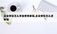 企业微信怎么单独使用邮箱,企业微信怎么进邮箱