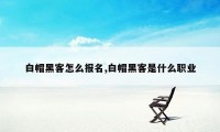 白帽黑客怎么报名,白帽黑客是什么职业