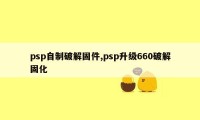 psp自制破解固件,psp升级660破解固化