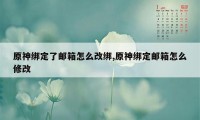 原神绑定了邮箱怎么改绑,原神绑定邮箱怎么修改