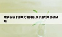 破解版抽卡游戏无需网络,抽卡游戏单机破解版