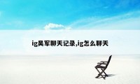 ig吴军聊天记录,ig怎么聊天