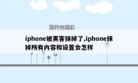 iphone被黑客抹掉了,iphone抹掉所有内容和设置会怎样