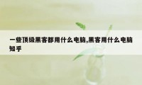 一些顶级黑客都用什么电脑,黑客用什么电脑知乎