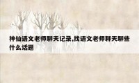 神仙语文老师聊天记录,找语文老师聊天聊些什么话题