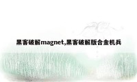 黑客破解magnet,黑客破解版合金机兵